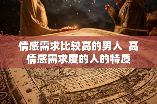 情感需求比较高的男人  高情感需求度的人的特质
