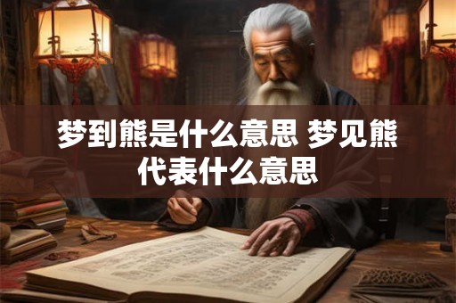 梦到熊是什么意思 梦见熊代表什么意思