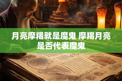 月亮摩羯就是魔鬼 摩羯月亮是否代表魔鬼 月亮摩羯就是魔鬼 摩羯月亮是否代表魔鬼