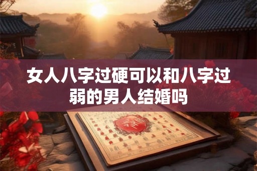 女人八字过硬可以和八字过弱的男人结婚吗