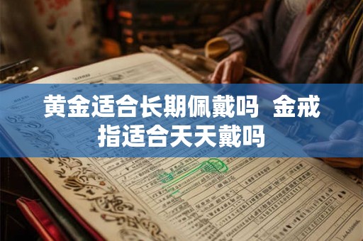 黄金适合长期佩戴吗  金戒指适合天天戴吗
