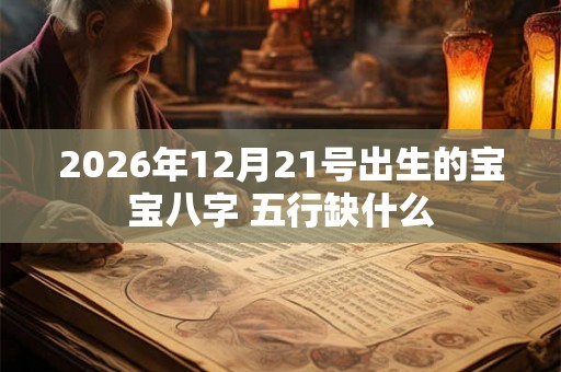 2026年12月21号出生的宝宝八字 五行缺什么