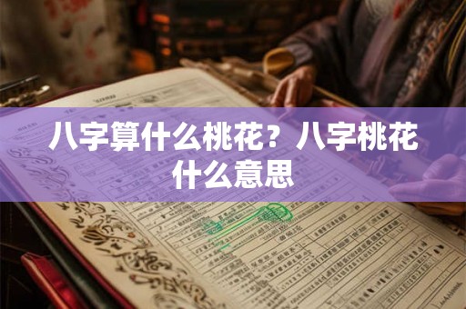 八字算什么桃花?八字桃花什么意思 八字算什么桃花?八字桃花什么意思