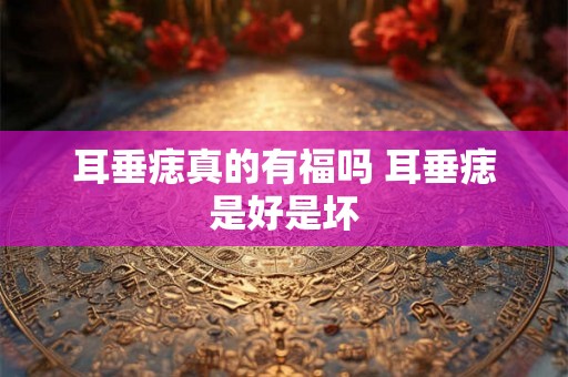 耳垂痣真的有福吗 耳垂痣是好是坏