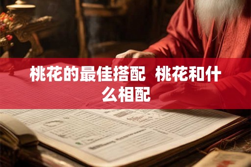 桃花的最佳搭配 桃花和什么相配 桃花的最佳搭配 桃花和什么相配