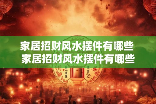 家居招财风水摆件有哪些 家居招财风水摆件有哪些