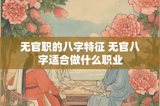 无官职的八字特征 无官八字适合做什么职业