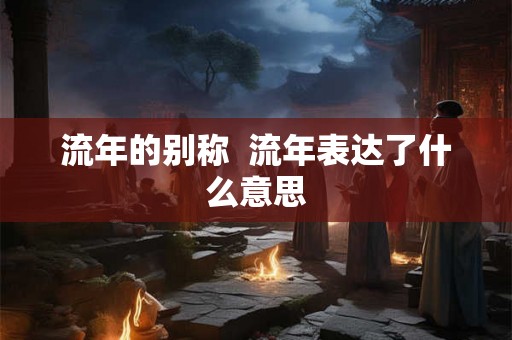 流年的别称  流年表达了什么意思