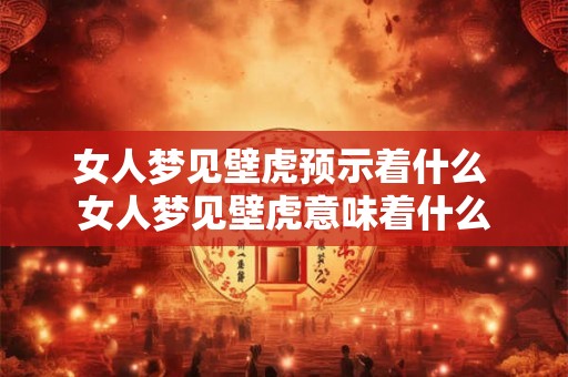 女人梦见壁虎预示着什么 女人梦见壁虎意味着什么 女人梦见壁虎预示着什么 女人梦见壁虎意味着什么