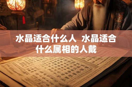 水晶适合什么人  水晶适合什么属相的人戴