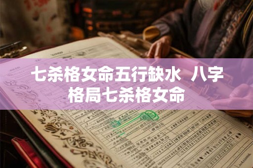七杀格女命五行缺水  八字格局七杀格女命