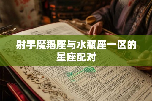 射手魔羯座与水瓶座一区的星座配对 射手魔羯座与水瓶座一区的星座配对