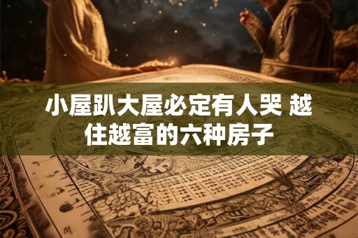 小屋趴大屋必定有人哭 越住越富的六种房子