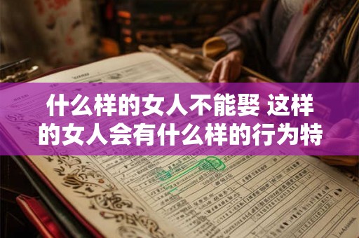 什么样的女人不能娶 这样的女人会有什么样的行为特征呢