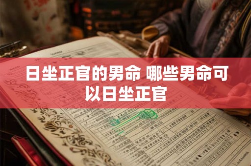 日坐正官的男命 哪些男命可以日坐正官