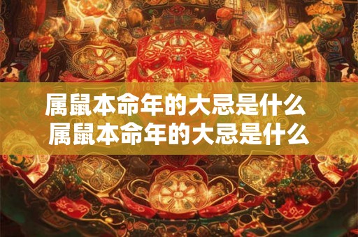 属鼠本命年的大忌是什么 属鼠本命年的大忌是什么