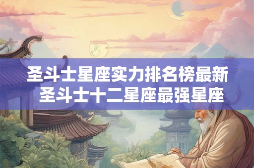 圣斗士星座实力排名榜最新  圣斗士十二星座最强星座排名