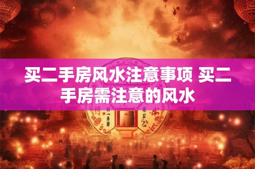 买二手房风水注意事项 买二手房需注意的风水