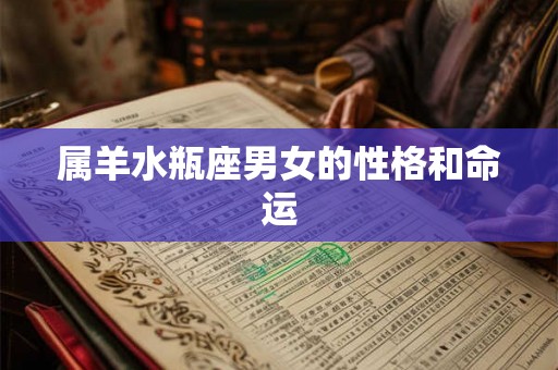 属羊水瓶座男女的性格和命运 属羊水瓶座男女的性格和命运