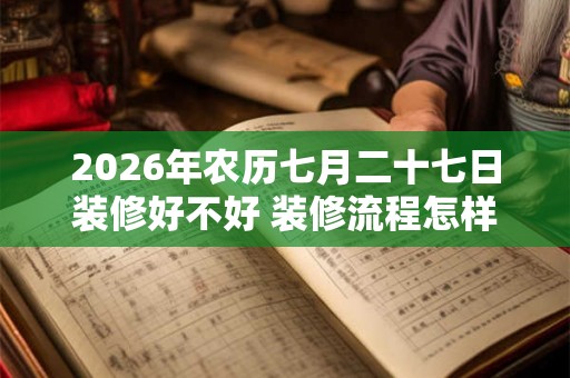 2026年农历七月二十七日装修好不好 装修流程怎样的