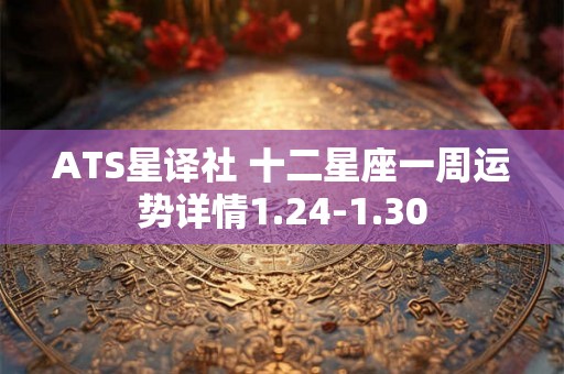 ATS星译社 十二星座一周运势详情1.24-1.30