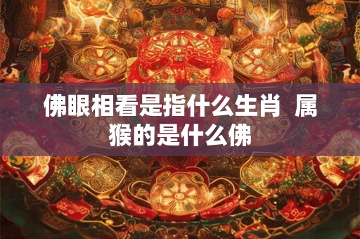 佛眼相看是指什么生肖  属猴的是什么佛