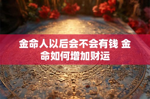 金命人以后会不会有钱 金命如何增加财运