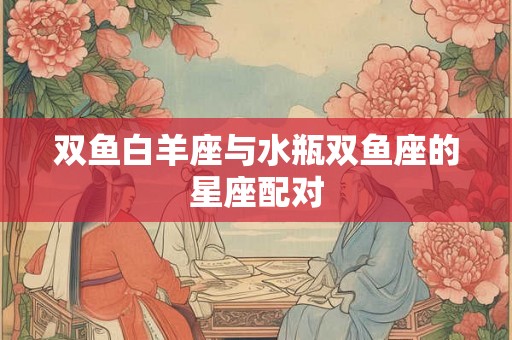 双鱼白羊座与水瓶双鱼座的星座配对
