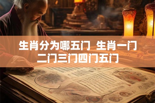 生肖分为哪五门  生肖一门二门三门四门五门