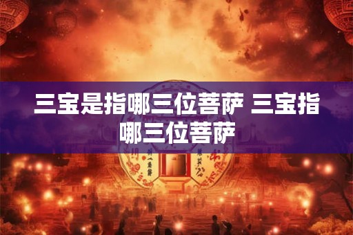 三宝是指哪三位菩萨 三宝指哪三位菩萨