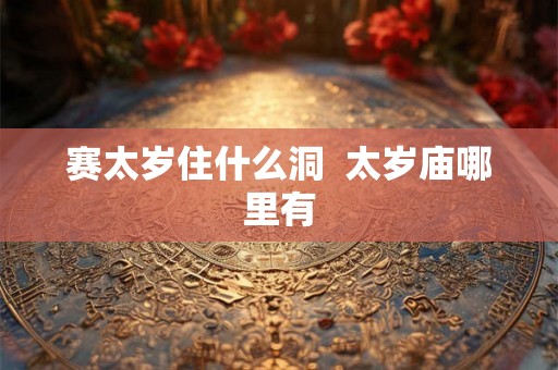 赛太岁住什么洞  太岁庙哪里有