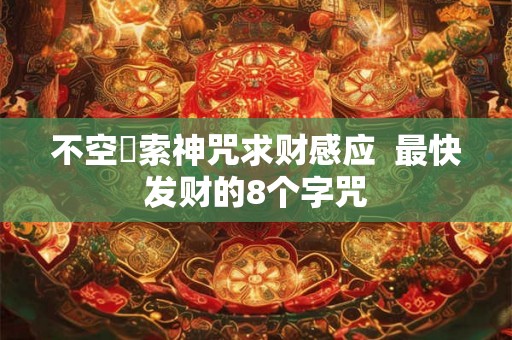 不空罥索神咒求财感应  最快发财的8个字咒