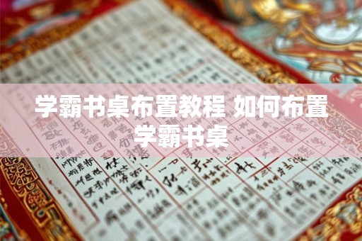 学霸书桌布置教程 如何布置学霸书桌