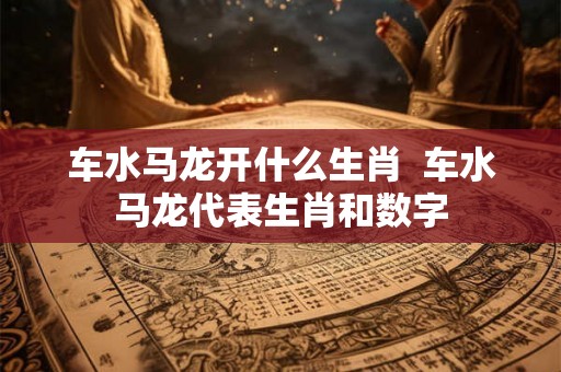 车水马龙开什么生肖  车水马龙代表生肖和数字