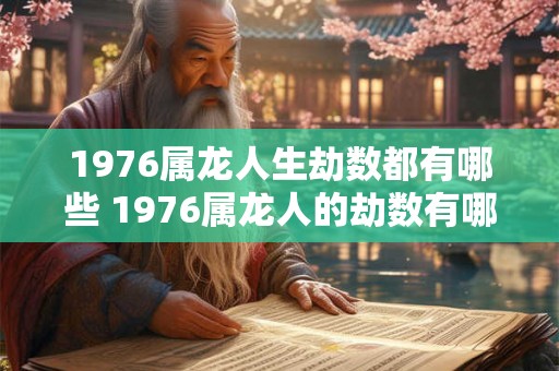 1976属龙人生劫数都有哪些 1976属龙人的劫数有哪些