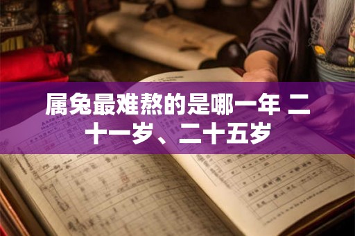 属兔最难熬的是哪一年 二十一岁、二十五岁