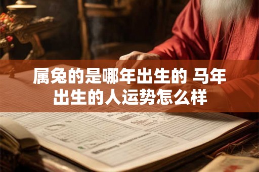 属兔的是哪年出生的 马年出生的人运势怎么样