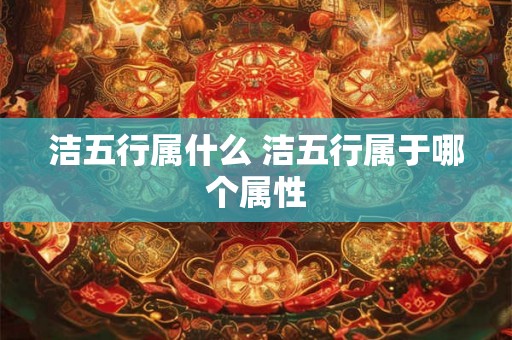 洁五行属什么 洁五行属于哪个属性