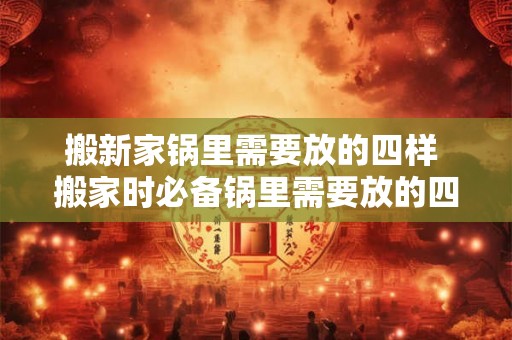 搬新家锅里需要放的四样 搬家时必备锅里需要放的四样