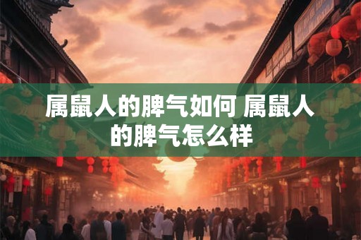 属鼠人的脾气如何 属鼠人的脾气怎么样 属鼠人的脾气如何 属鼠人的脾气怎么样