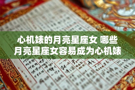 心机婊的月亮星座女 哪些月亮星座女容易成为心机婊 心机婊的月亮星座女 哪些月亮星座女容易成为心机婊