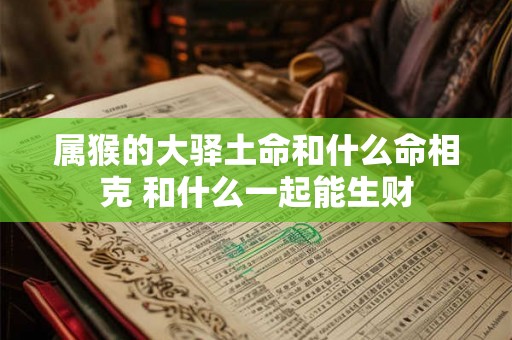 属猴的大驿土命和什么命相克 和什么一起能生财