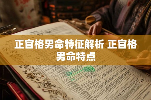 正官格男命特征解析 正官格男命特点 正官格男命特征解析 正官格男命特点