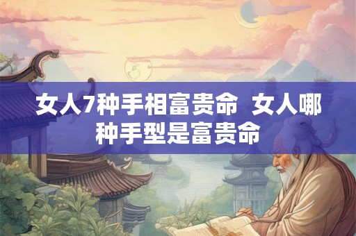 女人7种手相富贵命  女人哪种手型是富贵命