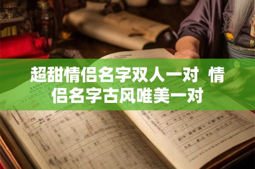 超甜情侣名字双人一对  情侣名字古风唯美一对