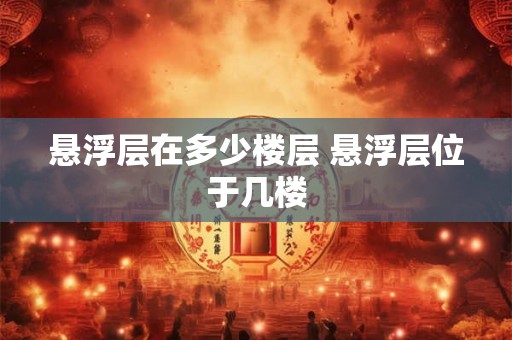 悬浮层在多少楼层 悬浮层位于几楼