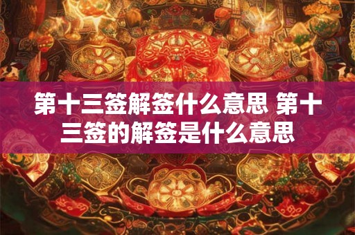第十三签解签什么意思 第十三签的解签是什么意思 第十三签解签什么意思 第十三签的解签是什么意思