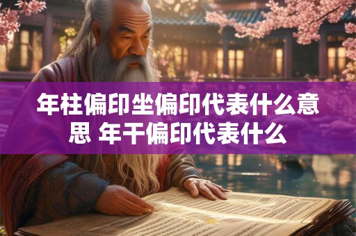 年柱偏印坐偏印代表什么意思 年干偏印代表什么 年柱偏印坐偏印代表什么意思 年干偏印代表什么