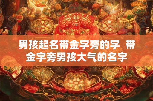 男孩起名带金字旁的字  带金字旁男孩大气的名字