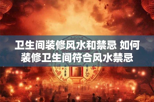 卫生间装修风水和禁忌 如何装修卫生间符合风水禁忌